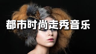 时尚都市走秀音乐  第十八集 T台媒体开场暖场音乐 Fashion music