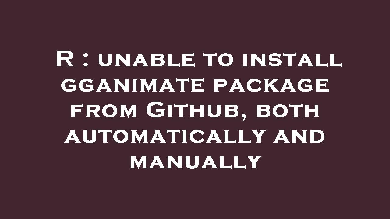 R : unable to install gganimate package from Github, both automatically ...