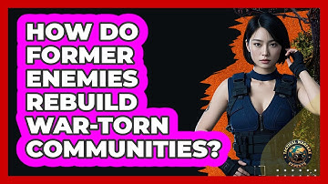 How Do Former Enemies Rebuild War-torn Communities? - Tactical Warfare Experts
