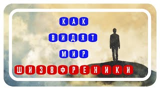 КАК ВИДЯТ МИР ШИЗОФРЕНИКИ | МИР ГЛАЗАМИ ШИЗОФРЕНИКОВ