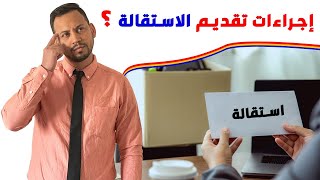 ما هي آلية وطريقة تقديم الاستقالة ؟