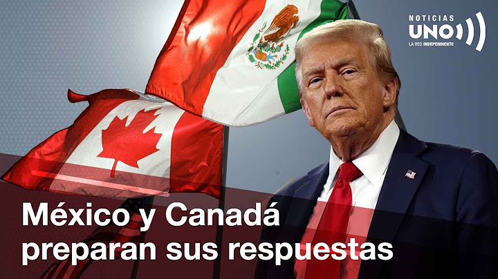 México y Canadá preparan respuestas para el anuncio de aranceles del 25% | Noticias UNO