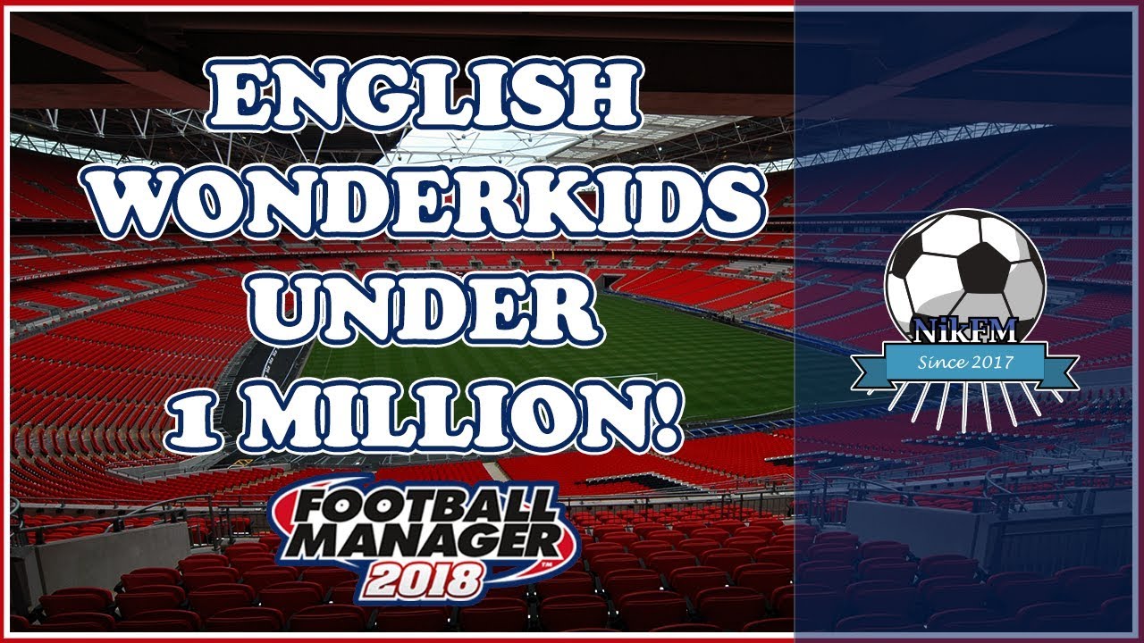 Top Bargain English Wonderkids - Under $1 million - Football Manager 2018