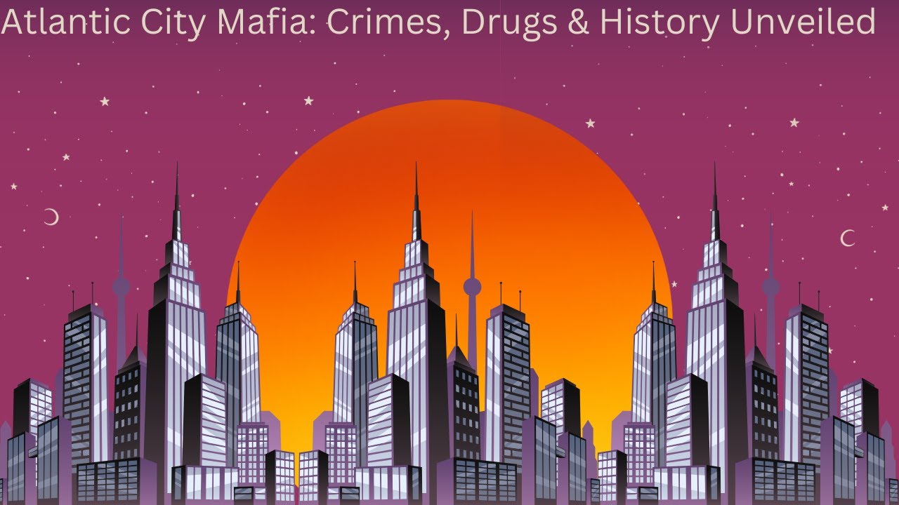 Atlantic City Mafia: Crimes, Drugs & History Unveiled