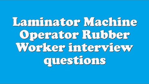 Laminator Machine Operator Rubber Worker interview questions