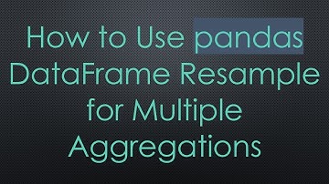 How to Use pandas DataFrame Resample for Multiple Aggregations
