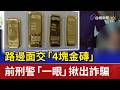 路邊面交「4塊金磚」 前刑警「一眼」揪出詐騙
