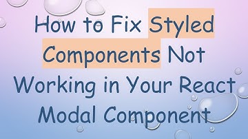 How to Fix Styled Components Not Working in Your React Modal Component