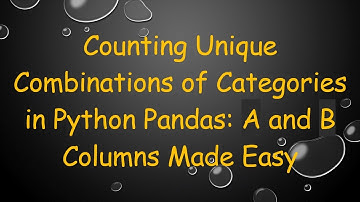 Counting Unique Combinations of Categories in Python Pandas: A and B Columns Made Easy
