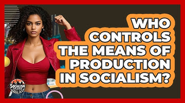 Who Controls The Means Of Production In Socialism? - Socialism Explained