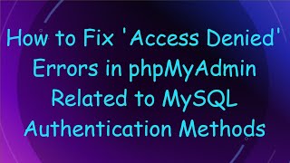 How to Fix 'Access Denied' Errors in phpMyAdmin Related to MySQL Authentication Methods