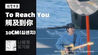 【韓中字】10CM - 觸及到你 To Reach You (너에게 닿기를 _ 십센치) 權正烈 권정열 [Lyrics/가사/歌詞]