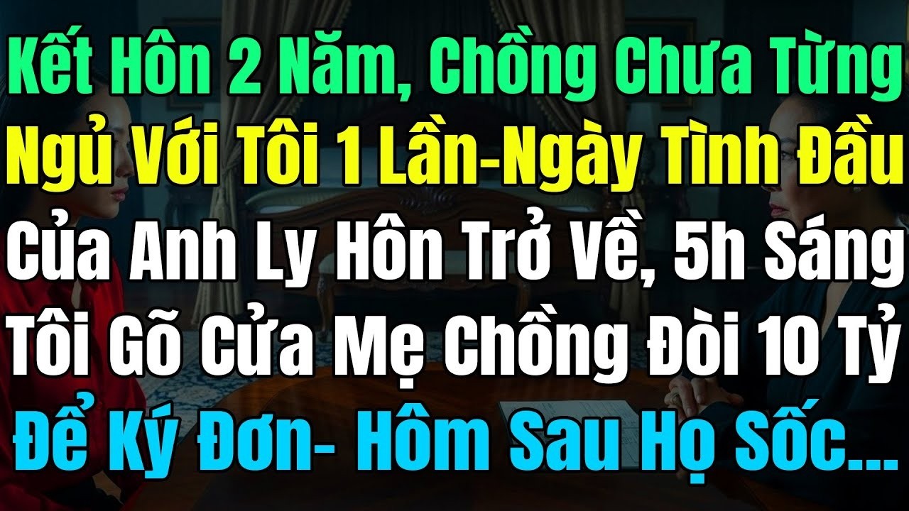 Kết Hôn 2N Chồng Chưa Từng Ngủ Với Tôi 1 Lần, Ngày Tình Đầu Của Anh Ly Hôn Về, 5h Sáng Tôi Đòi 10 Tỷ