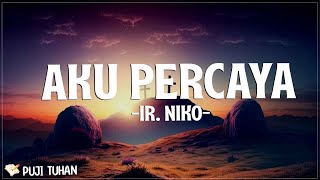 Aku Percaya - Ir. Niko (Lirik) Lagu Rohani Kristen Terbaru 2024