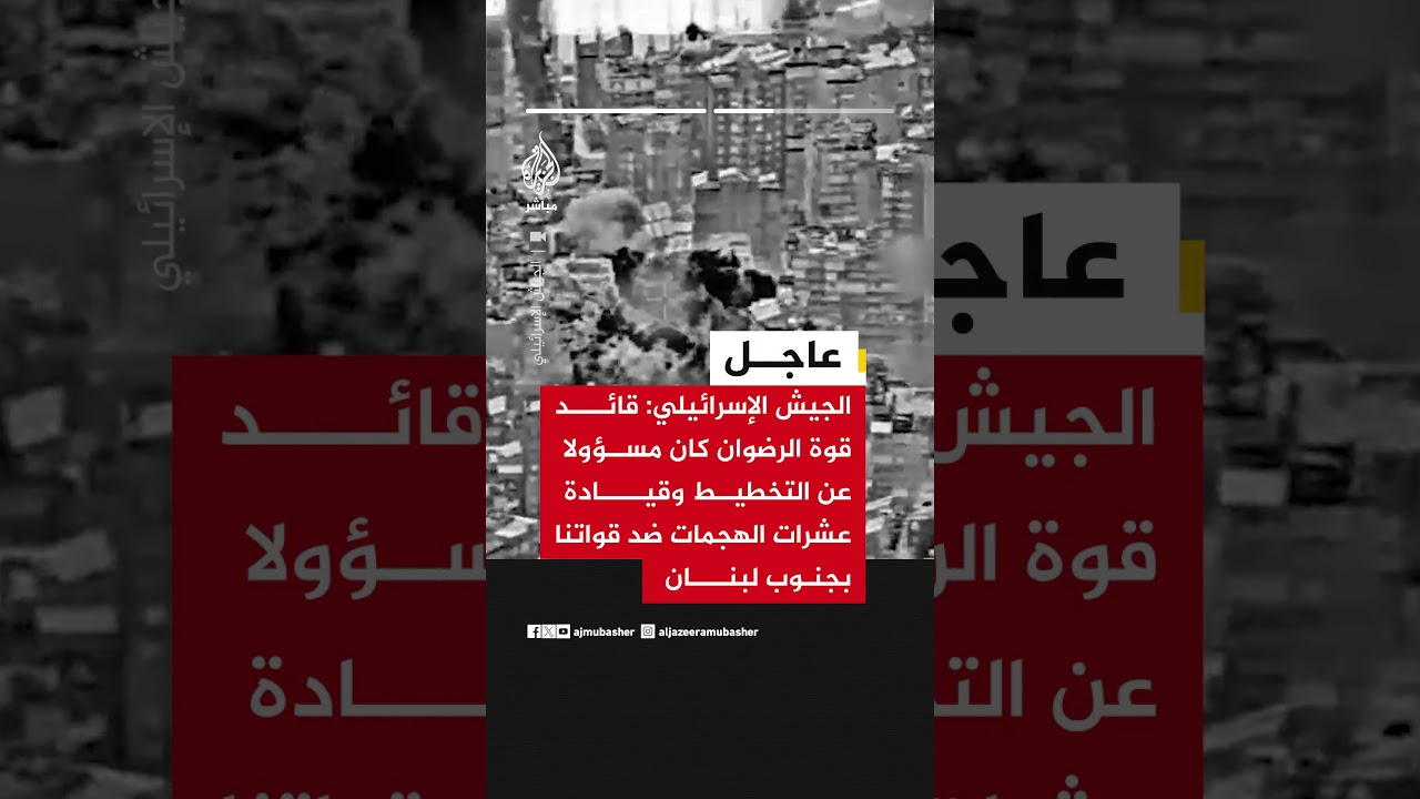 الجيش الإسرائيلي: القضاء على قائد قوة الرضوان التابعة لحزب الله أحمد بلوط بغارة على الضاحية الجنوبية