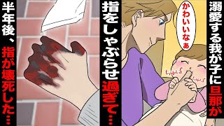 【漫画】旦那が愛する娘に指しゃぶりさせることにハマってしまい、四六時中しゃぶらせていたら指が壊死してしまった…