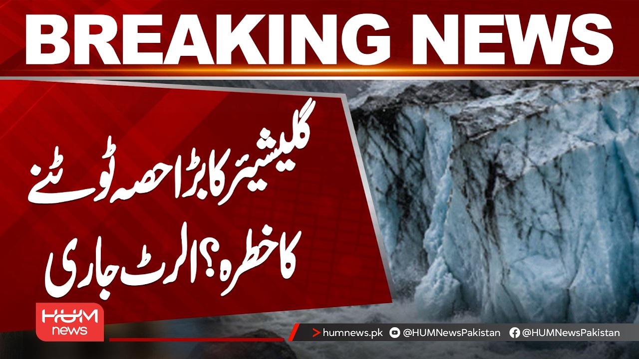 Major Glacier Break-Off Risk? Alert Issued | Flood Threat Increases  | Hum News | Pakistan