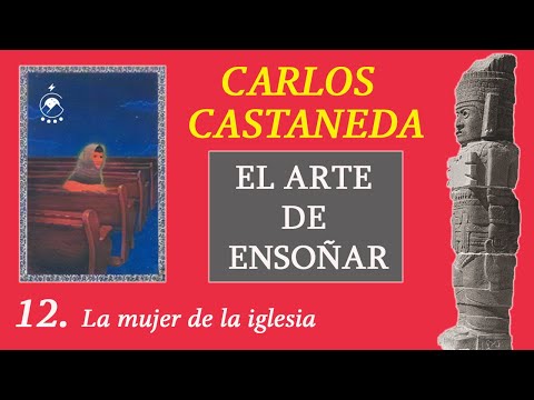 ⭐12. La mujer de la iglesia - EL ARTE DE ENSOÑAR - Carlos Castaneda - Voz: Chavenato