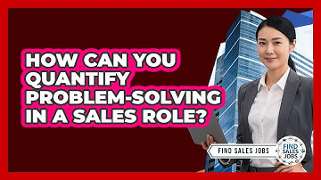 How Can You Quantify Problem-Solving in a Sales Role?