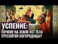 УСПЕНИЕ: ПОЧЕМУ НА ЗЕМЛЕ НЕТ ТЕЛА ПРЕСВЯТОЙ БОГОРООДИЦЫ?