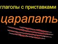 № 679 Глаголы с приставками: ЦАРАПАТЬ / учим русский