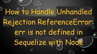 How to Handle Unhandled Rejection ReferenceError: err is not defined in Sequelize with Node