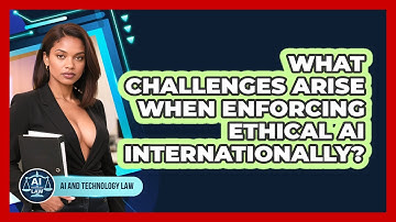 What Challenges Arise When Enforcing Ethical AI Internationally? - AI and Technology Law
