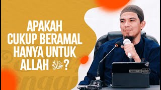 Apakah Cukup Beramal Hanya Untuk Allah ﷻ? - Ustadz Luthfi Abdul Jabbar