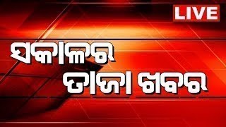 LIVE | Sakalara Taja Khabar | ସକାଳର ତାଜା ଖବର | Bhubaneswar News | Odisha Top News | Odia News