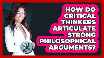 How Do Critical Thinkers Articulate Strong Philosophical Arguments? - Philosophy Beyond