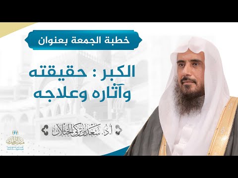 خطبة الجمعة بعنوان الكبر حقيقته وآثاره وعلاجه للشيخ أ د سعد الخثلان 8 11 1442 ه