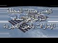 كيف رصدت بالعين المجردة المحطة الفضائية الدولية في سماء الإمارات كيف رصدت بالعين المجردة المحطة الفضائية الدولية في سماء الإمارات