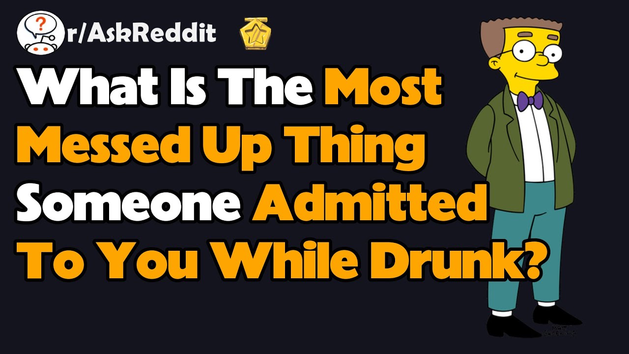 What Is The Most Messed Up Thing Someone Admitted To You While Drunk ...
