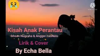 Kisah Anak Perantau - Ikhsan Nugraha & Angger LaoNeis.Cover By Echa Bella