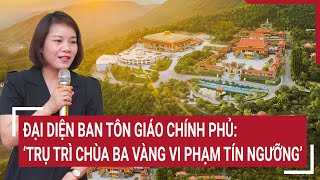 Đại diện Ban Tôn giáo Chính phủ: Trụ trì chùa Ba Vàng vi phạm pháp luật về tín ngưỡng | Tin nóng