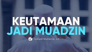 Keutamaan Menjadi Muadzin - Ustadz Muharrar, Lc. - Ceramah Agama