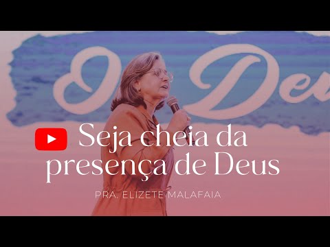 SEJA CHEIA DA PRESENÇA DE DEUS| Pra. Elizete Malafaia