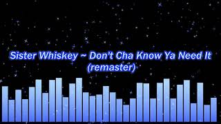 Sister Whiskey Dont Cha Know Ya Need It Remaster