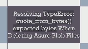 Resolving TypeError: quote_from_bytes() expected bytes When Deleting Azure Blob Files
