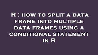R : how to split a data frame into multiple data frames using a conditional statement in R
