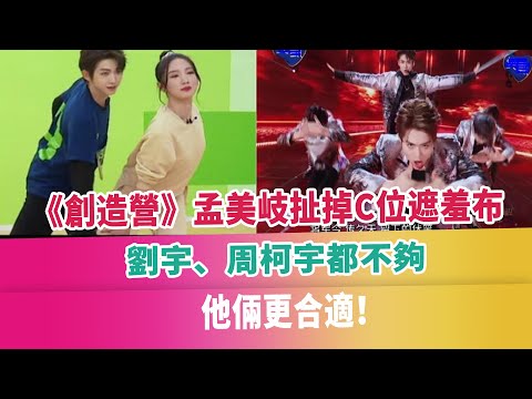 《創造營》孟美岐扯掉C位遮羞布，劉宇、周柯宇都不夠，他倆更合適！
