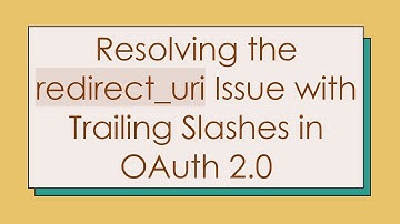 Resolving the redirect_uri Issue with Trailing Slashes in OAuth 2.0