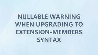 Nullable warning when upgrading to extension-members syntax