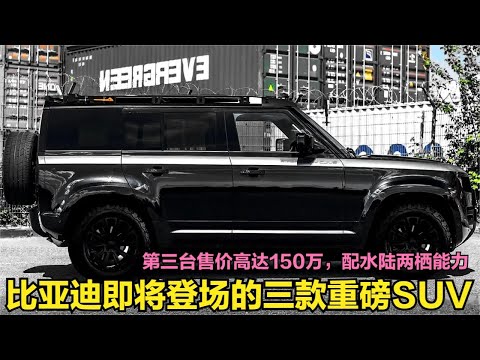 比亚迪3款王炸新车登场！高端SUV定价高达150万，配水陆两栖能力