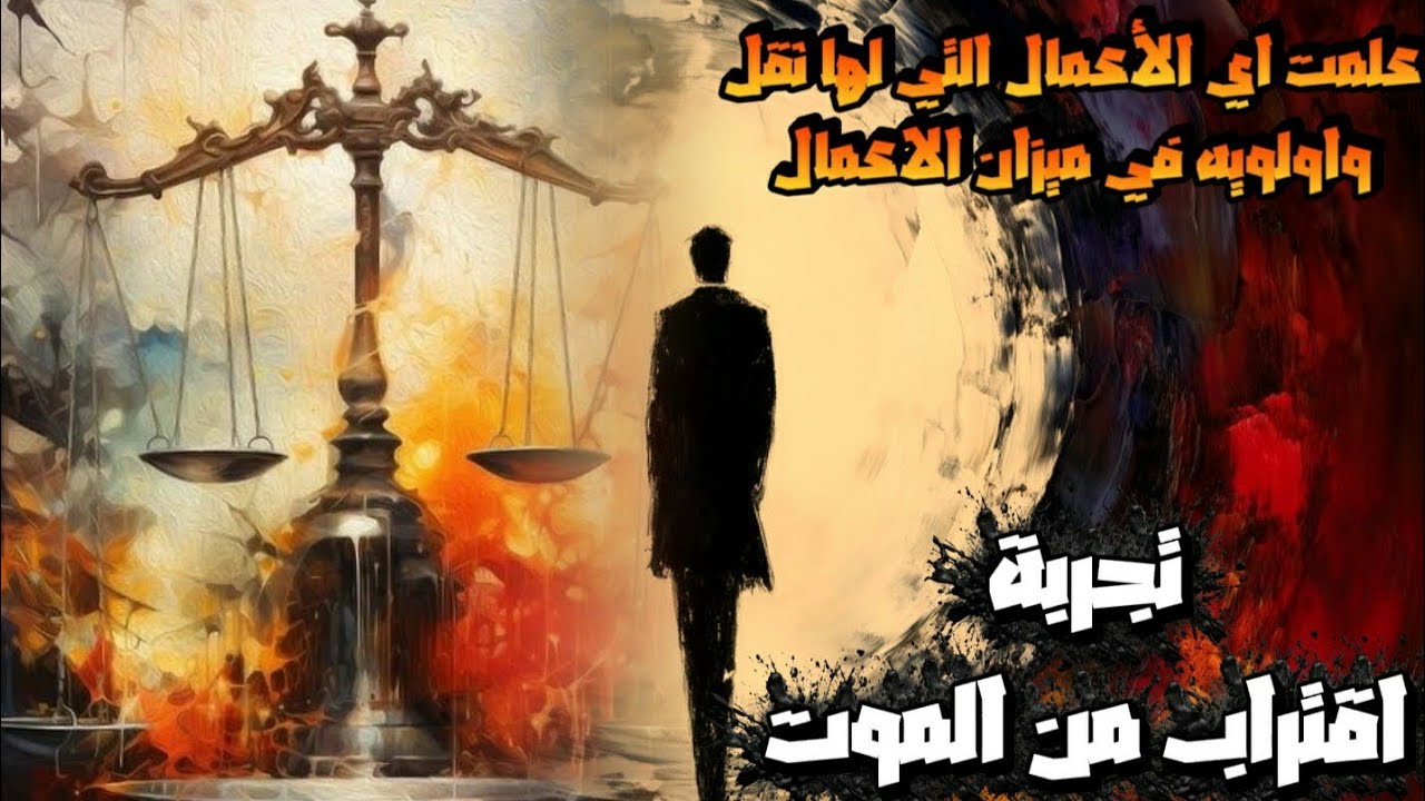 علمت اي الاعمال لها ثقل واولوية في ميزان الاعمال .. تجربة اقتراب من الموت 