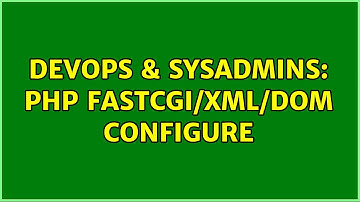 DevOps & SysAdmins: PHP FastCGI/XML/DOM Configure
