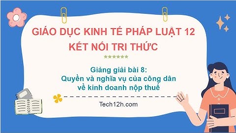 Giảng bài 8: Quyền và NV của CD về kinh doanh và nộp thuế | Bài giảng Kinh tế pháp luật 12 Kết nối