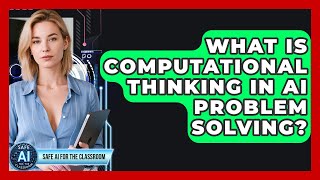 What Is Computational Thinking In AI Problem Solving? - Safe AI for The Classroom