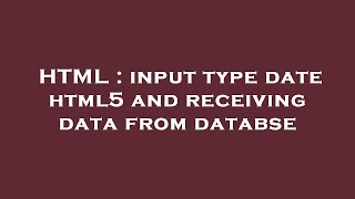 HTML : input type date html5 and receiving data from databse