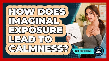 How Does Imaginal Exposure Lead To Calmness? - Face Your Phobias